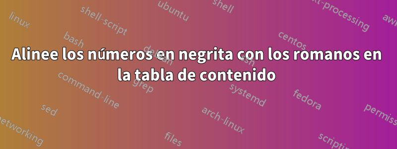 Alinee los números en negrita con los romanos en la tabla de contenido