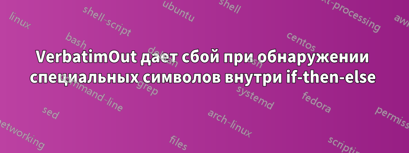 VerbatimOut дает сбой при обнаружении специальных символов внутри if-then-else