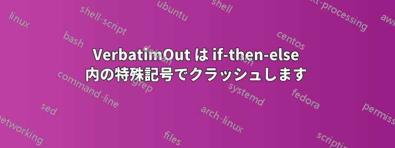 VerbatimOut は if-then-else 内の特殊記号でクラッシュします