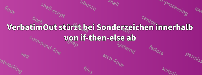 VerbatimOut stürzt bei Sonderzeichen innerhalb von if-then-else ab