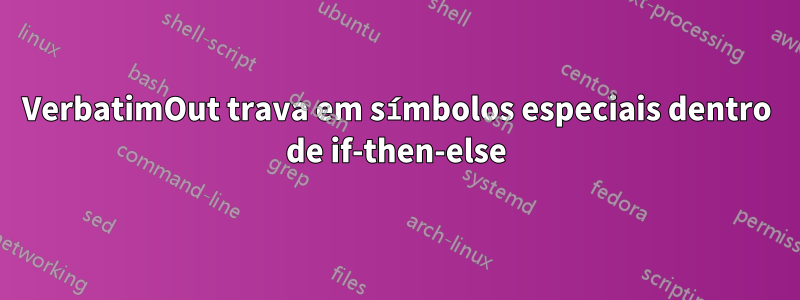 VerbatimOut trava em símbolos especiais dentro de if-then-else