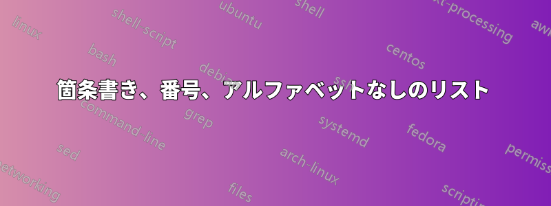 箇条書き、番号、アルファベットなしのリスト