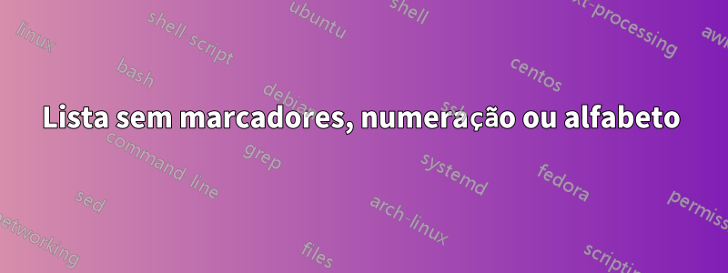 Lista sem marcadores, numeração ou alfabeto