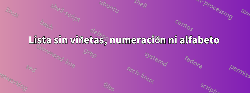 Lista sin viñetas, numeración ni alfabeto