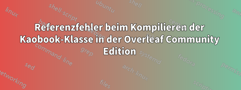 Referenzfehler beim Kompilieren der Kaobook-Klasse in der Overleaf Community Edition