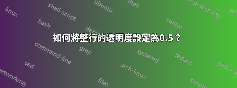 如何將整行的透明度設定為0.5？