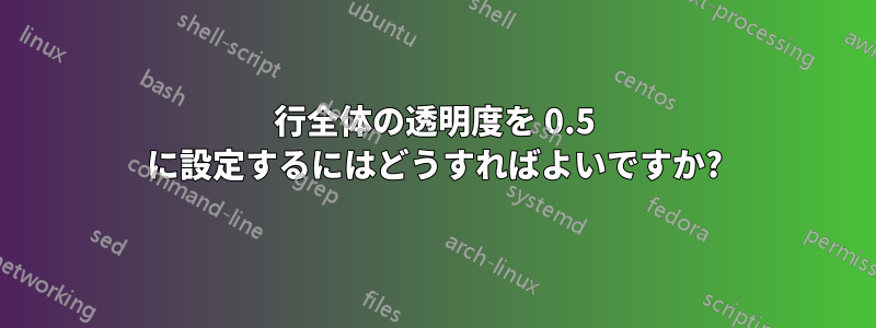 行全体の透明度を 0.5 に設定するにはどうすればよいですか?