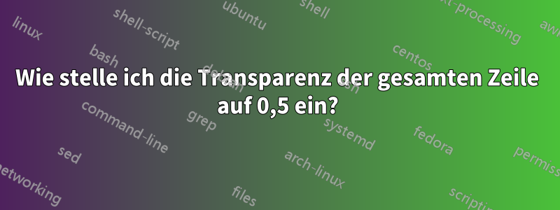 Wie stelle ich die Transparenz der gesamten Zeile auf 0,5 ein?