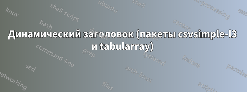 Динамический заголовок (пакеты csvsimple-l3 и tabularray)