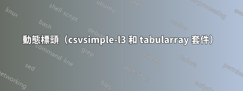 動態標頭（csvsimple-l3 和 tabularray 套件）