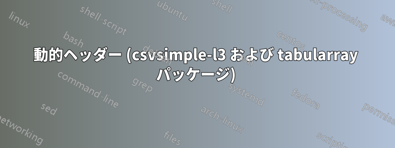 動的ヘッダー (csvsimple-l3 および tabularray パッケージ)