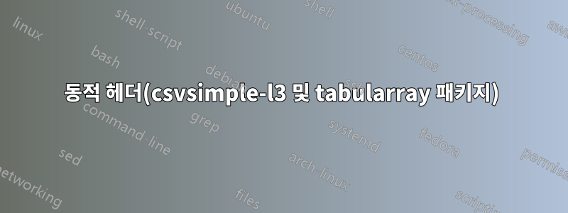 동적 헤더(csvsimple-l3 및 tabularray 패키지)