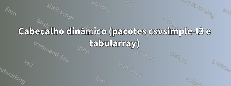 Cabeçalho dinâmico (pacotes csvsimple-l3 e tabularray)