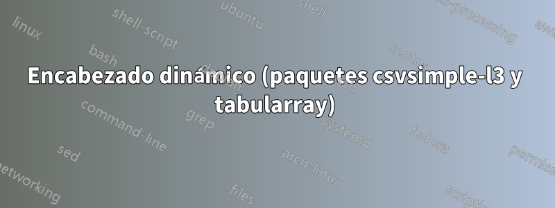 Encabezado dinámico (paquetes csvsimple-l3 y tabularray)