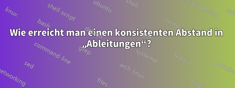 Wie erreicht man einen konsistenten Abstand in „Ableitungen“?