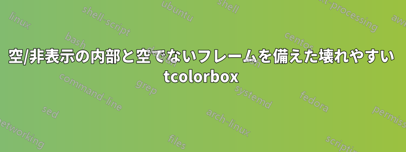 空/非表示の内部と空でないフレームを備えた壊れやすい tcolorbox