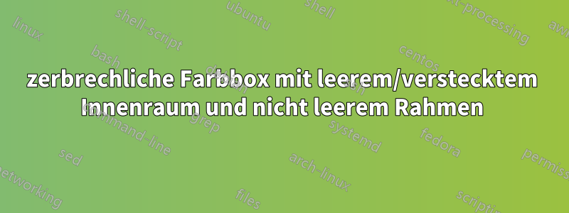 zerbrechliche Farbbox mit leerem/verstecktem Innenraum und nicht leerem Rahmen