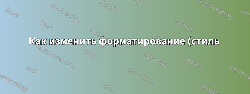 Как изменить форматирование (стиль) иерархии разделов в документе Latex