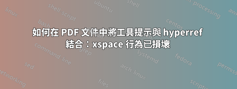 如何在 PDF 文件中將工具提示與 hyperref 結合：xspace 行為已損壞