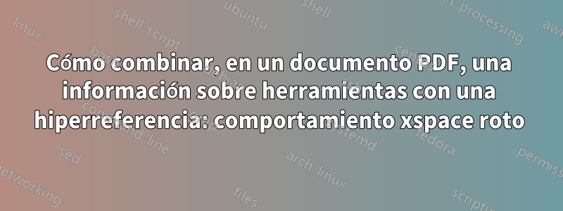 Cómo combinar, en un documento PDF, una información sobre herramientas con una hiperreferencia: comportamiento xspace roto