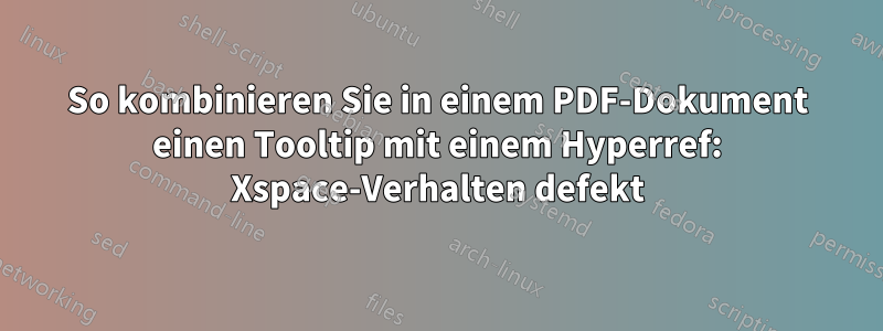 So kombinieren Sie in einem PDF-Dokument einen Tooltip mit einem Hyperref: Xspace-Verhalten defekt