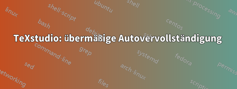 TeXstudio: übermäßige Autovervollständigung