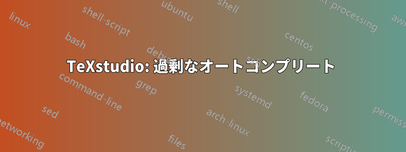 TeXstudio: 過剰なオートコンプリート