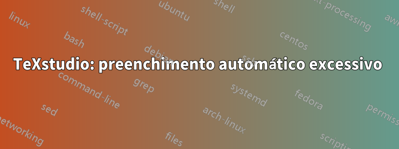 TeXstudio: preenchimento automático excessivo