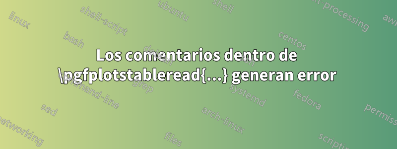 Los comentarios dentro de \pgfplotstableread{...} generan error