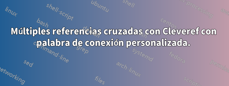 Múltiples referencias cruzadas con Cleveref con palabra de conexión personalizada.