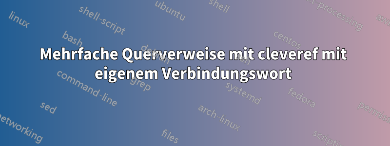 Mehrfache Querverweise mit cleveref mit eigenem Verbindungswort