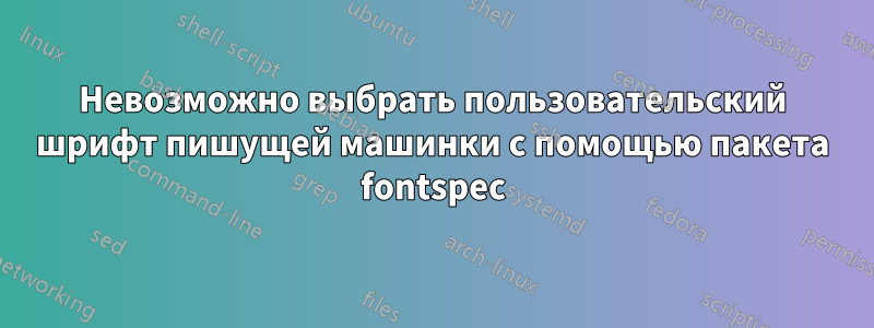 Невозможно выбрать пользовательский шрифт пишущей машинки с помощью пакета fontspec