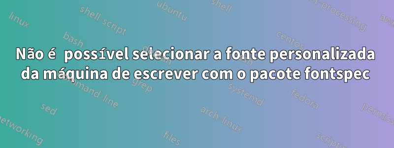 Não é possível selecionar a fonte personalizada da máquina de escrever com o pacote fontspec