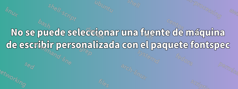 No se puede seleccionar una fuente de máquina de escribir personalizada con el paquete fontspec