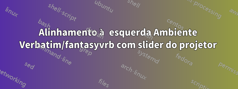 Alinhamento à esquerda Ambiente Verbatim/fantasyvrb com slider do projetor