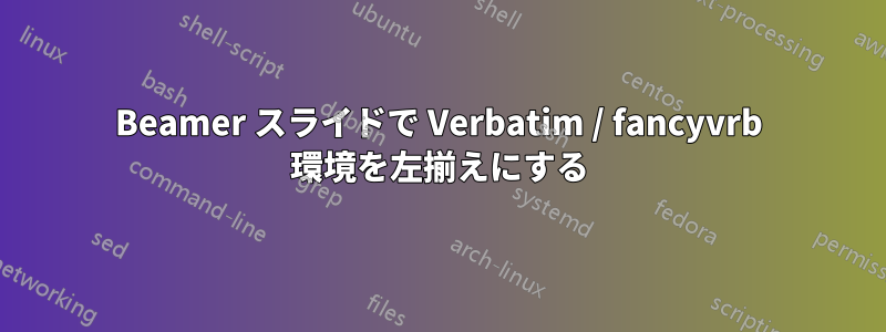 Beamer スライドで Verbatim / fancyvrb 環境を左揃えにする