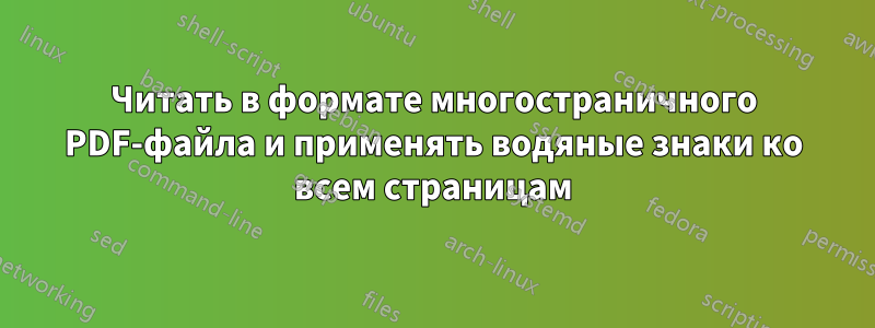 Читать в формате многостраничного PDF-файла и применять водяные знаки ко всем страницам