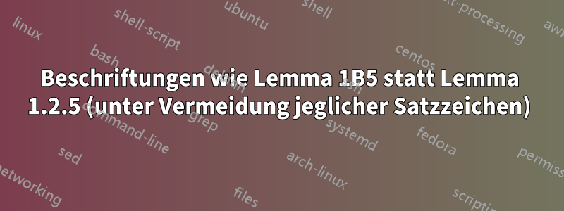 Beschriftungen wie Lemma 1B5 statt Lemma 1.2.5 (unter Vermeidung jeglicher Satzzeichen)