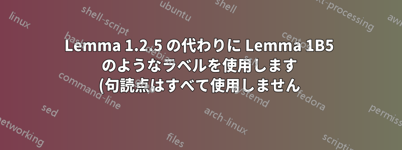 Lemma 1.2.5 の代わりに Lemma 1B5 のようなラベルを使用します (句読点はすべて使用しません)。