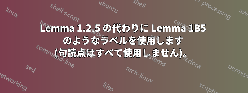 Lemma 1.2.5 の代わりに Lemma 1B5 のようなラベルを使用します (句読点はすべて使用しません)。