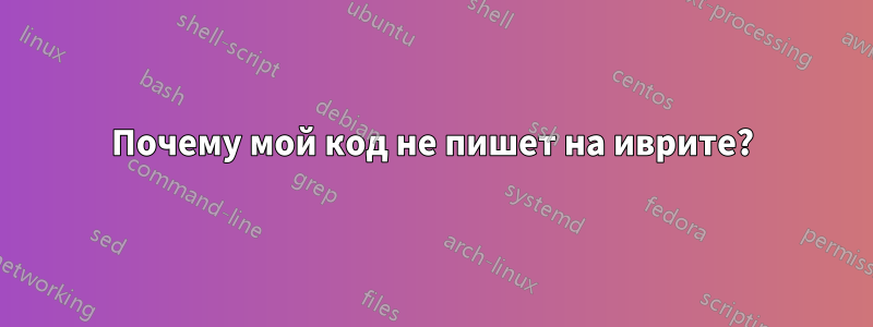 Почему мой код не пишет на иврите?