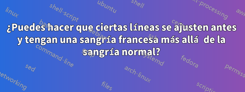 ¿Puedes hacer que ciertas líneas se ajusten antes y tengan una sangría francesa más allá de la sangría normal?