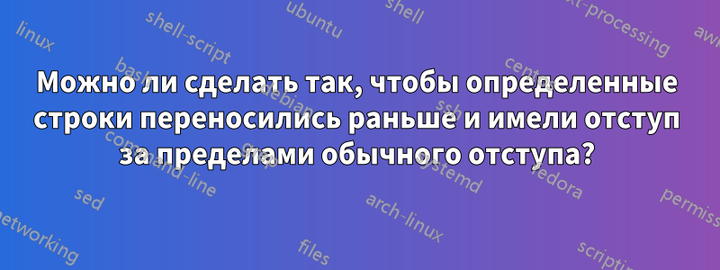 Можно ли сделать так, чтобы определенные строки переносились раньше и имели отступ за пределами обычного отступа?