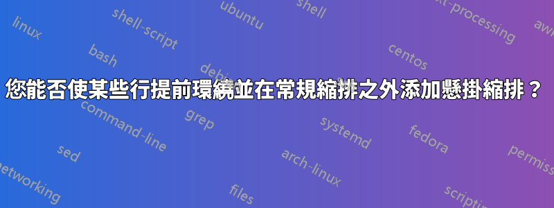 您能否使某些行提前環繞並在常規縮排之外添加懸掛縮排？