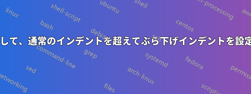 特定の行を早めに折り返して、通常のインデントを超えてぶら下げインデントを設定することはできますか?