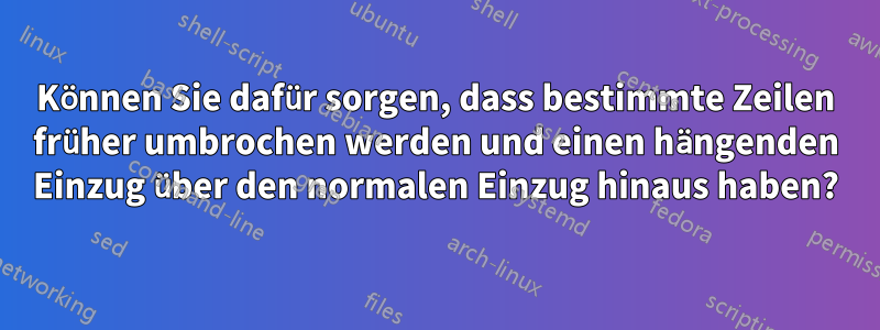 Können Sie dafür sorgen, dass bestimmte Zeilen früher umbrochen werden und einen hängenden Einzug über den normalen Einzug hinaus haben?