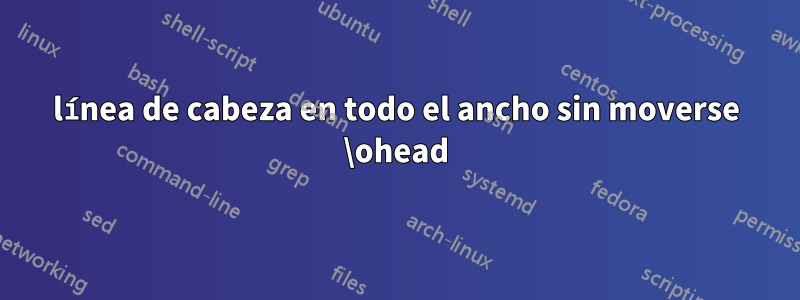 línea de cabeza en todo el ancho sin moverse \ohead