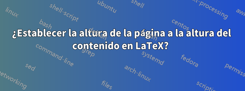 ¿Establecer la altura de la página a la altura del contenido en LaTeX? 