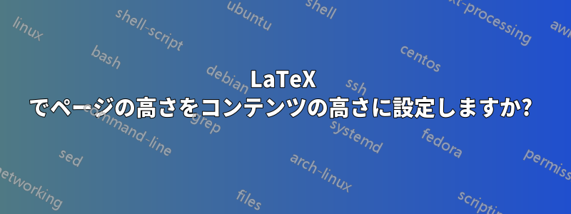 LaTeX でページの高さをコンテンツの高さに設定しますか? 