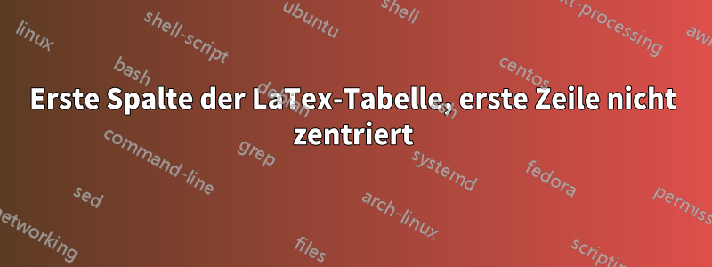 Erste Spalte der LaTex-Tabelle, erste Zeile nicht zentriert